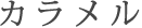 カラメル(東京限定)